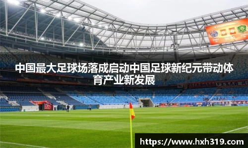 中国最大足球场落成启动中国足球新纪元带动体育产业新发展