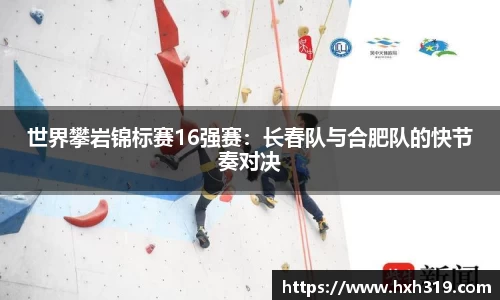 世界攀岩锦标赛16强赛：长春队与合肥队的快节奏对决