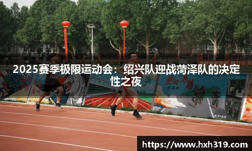 2025赛季极限运动会：绍兴队迎战菏泽队的决定性之夜