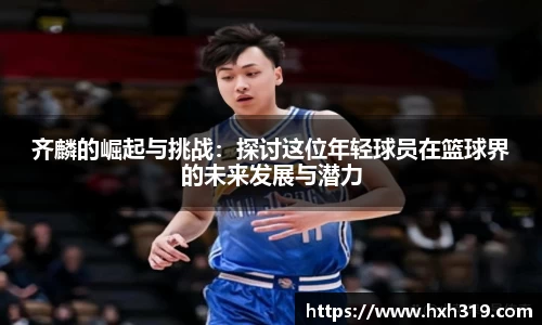齐麟的崛起与挑战：探讨这位年轻球员在篮球界的未来发展与潜力