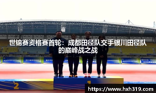 世锦赛资格赛首轮：成都田径队交手银川田径队的巅峰战之战