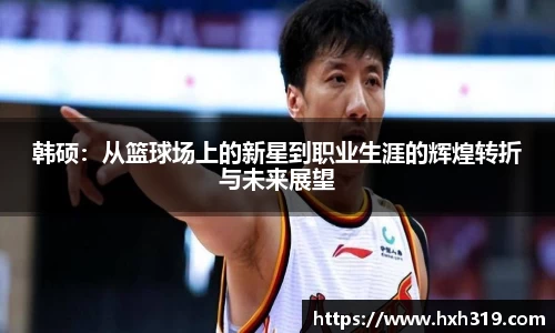 韩硕：从篮球场上的新星到职业生涯的辉煌转折与未来展望