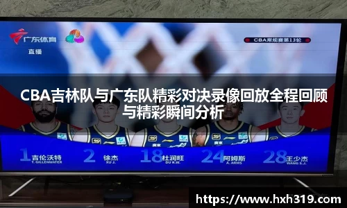 CBA吉林队与广东队精彩对决录像回放全程回顾与精彩瞬间分析