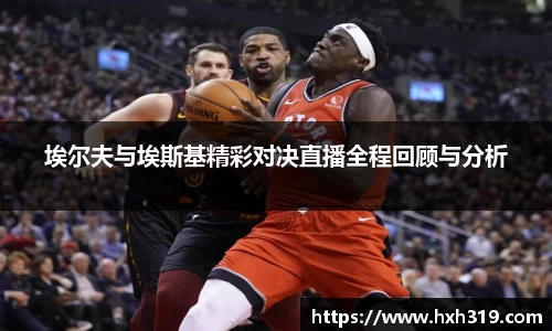 埃尔夫与埃斯基精彩对决直播全程回顾与分析